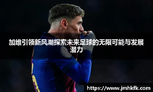 加维引领新风潮探索未来足球的无限可能与发展潜力
